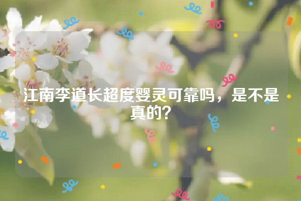 江南李道长超度婴灵可靠吗，是不是真的？